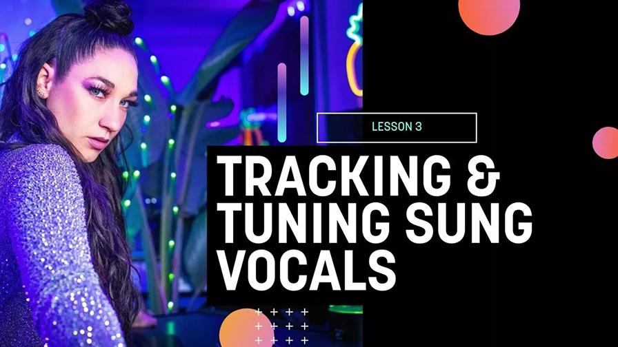 Lesson 3: Tracking and Tuning Sung Vocals